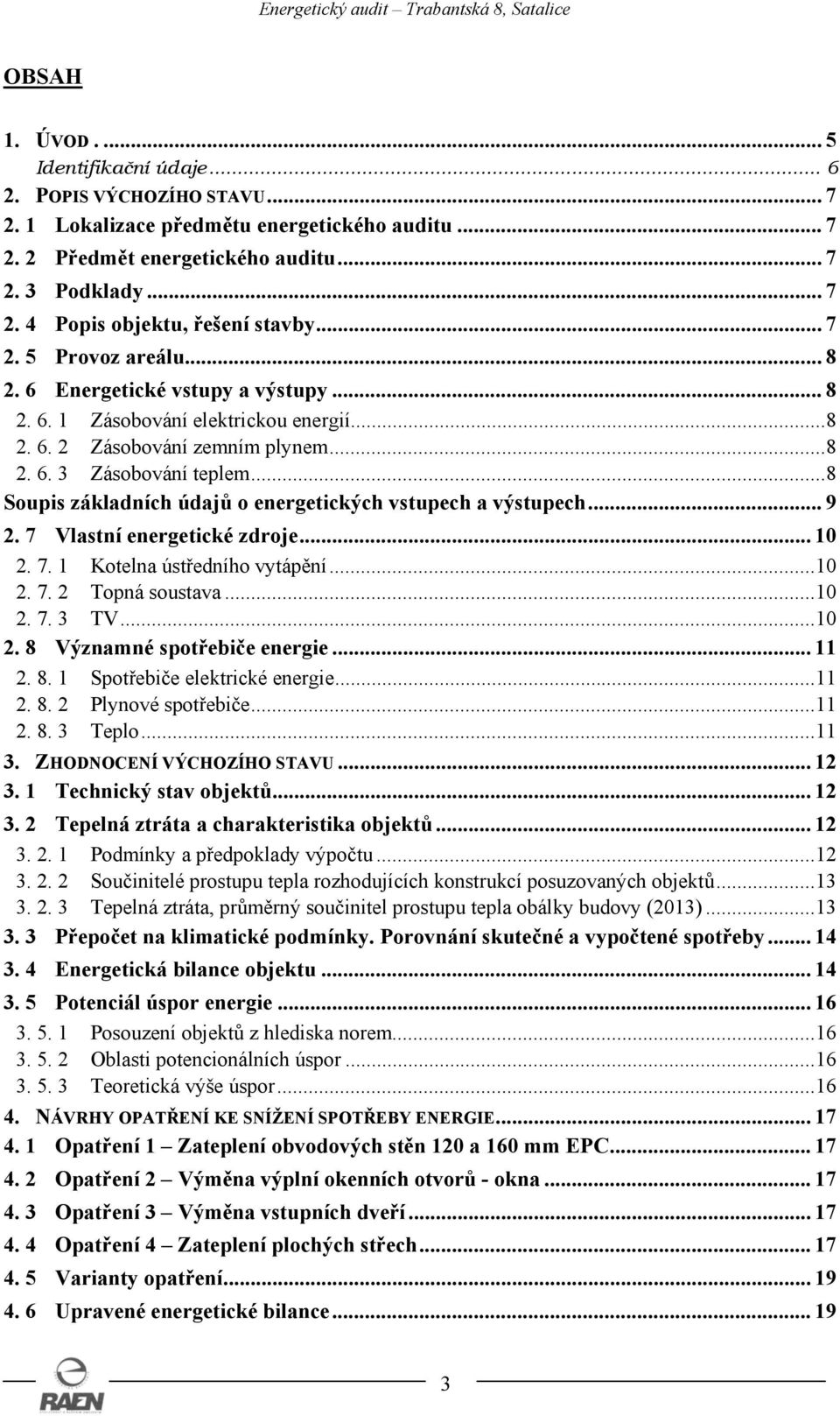 ..8 Soupis základních údajů o energetických vstupech a výstupech... 9 2. 7 Vlastní energetické zdroje... 10 2. 7. 1 Kotelna ústředního vytápění...10 2. 7. 2 Topná soustava...10 2. 7. 3 TV...10 2. 8 Významné spotřebiče energie.