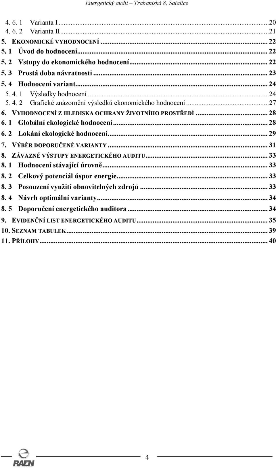 1 Globální ekologické hodnocení... 28 6. 2 Lokání ekologické hodnocení... 29 7. VÝBĚR DOPORUČENÉ VARIANTY... 31 8. ZÁVAZNÉ VÝSTUPY ENERGETICKÉHO AUDITU... 33 8. 1 Hodnocení stávající úrovně... 33 8. 2 Celkový potenciál úspor energie.