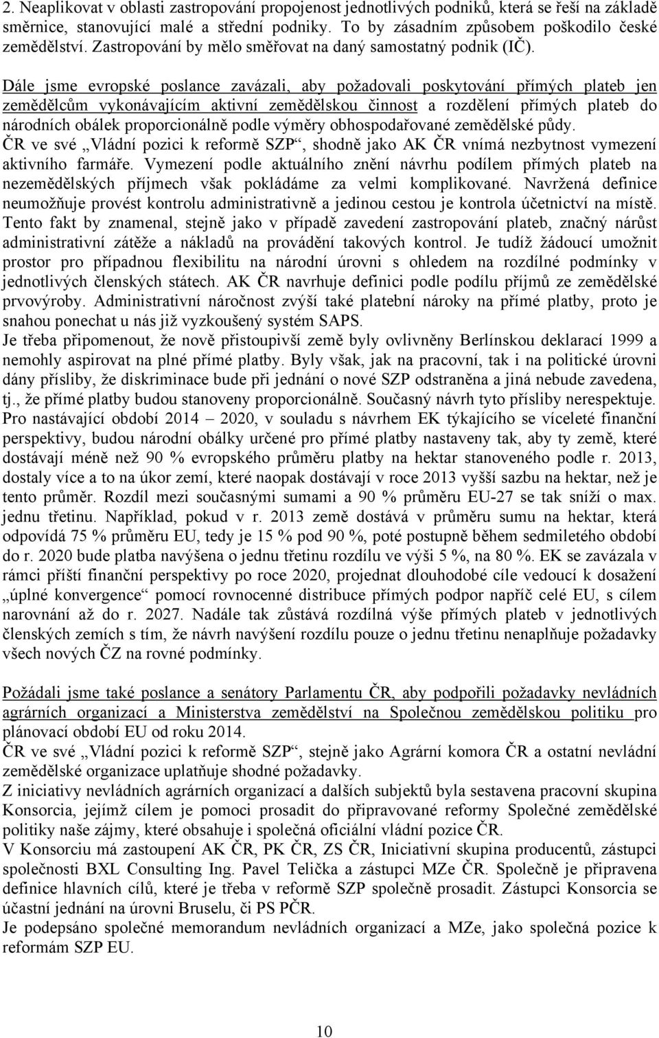 Dále jsme evropské poslance zavázali, aby požadovali poskytování přímých plateb jen zemědělcům vykonávajícím aktivní zemědělskou činnost a rozdělení přímých plateb do národních obálek proporcionálně