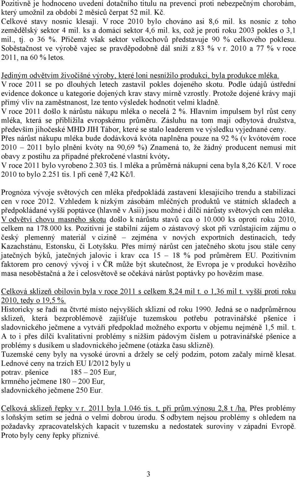 Přičemž však sektor velkochovů představuje 90 % celkového poklesu. Soběstačnost ve výrobě vajec se pravděpodobně dál sníží z 83 % v r. 2010 a 77 % v roce 2011, na 60 % letos.