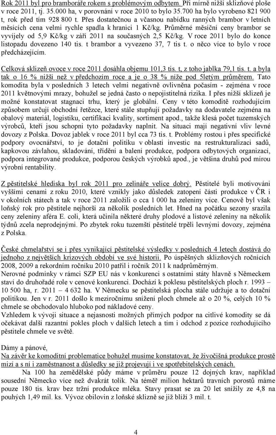 Průměrné měsíční ceny brambor se vyvíjely od 5,9 Kč/kg v září 2011 na současných 2,5 Kč/kg. V roce 2011 bylo do konce listopadu dovezeno 140 tis. t brambor a vyvezeno 37, 7 tis t.