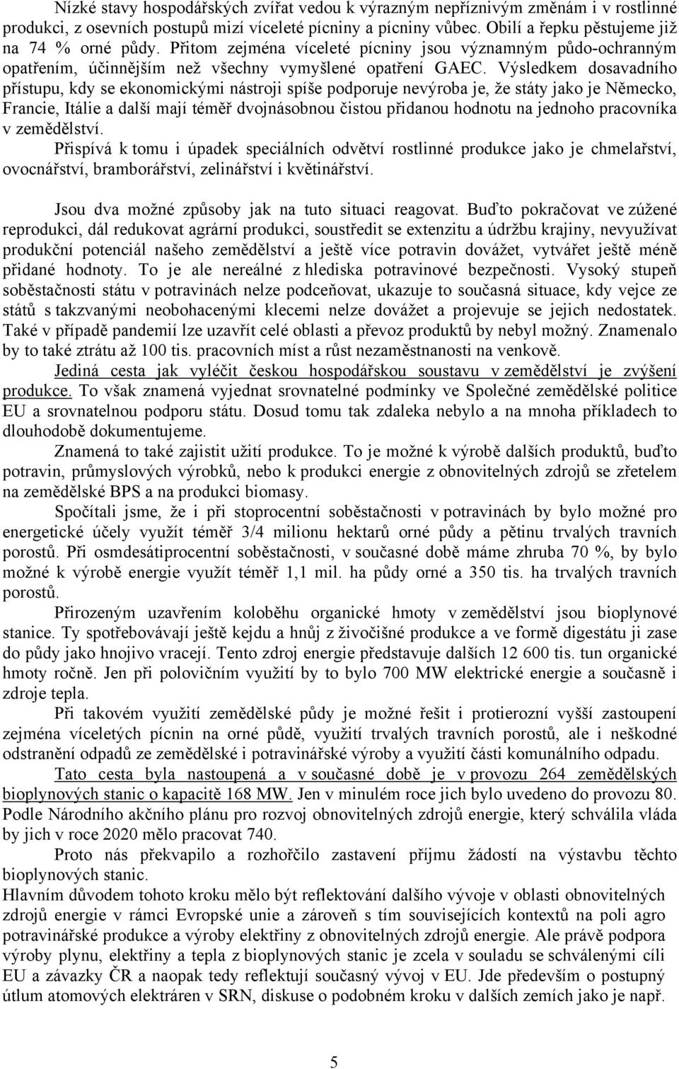 Výsledkem dosavadního přístupu, kdy se ekonomickými nástroji spíše podporuje nevýroba je, že státy jako je Německo, Francie, Itálie a další mají téměř dvojnásobnou čistou přidanou hodnotu na jednoho