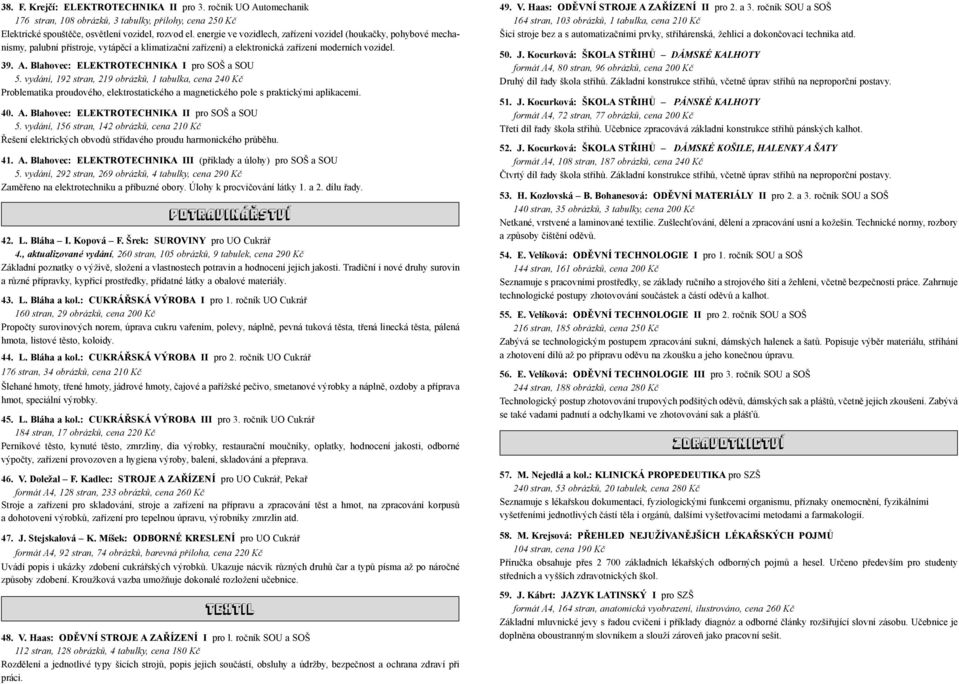 Blahovec: ELEKTROTECHNIKA I pro SOŠ a SOU 5. vydání, 192 stran, 219 obrázků, 1 tabulka, cena 240 Kč Problematika proudového, elektrostatického a magnetického pole s praktickými aplikacemi. 40. A.