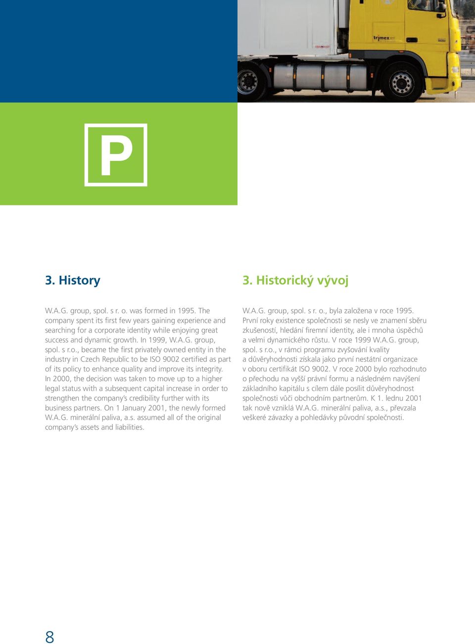 In 2000, the decision was taken to move up to a higher legal status with a subsequent capital increase in order to strengthen the company s credibility further with its business partners.