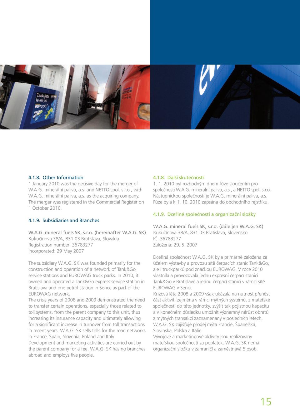 mineral fuels SK, s.r.o. (hereinafter W.A.G. SK) Kukučínova 38/A, 831 03 Bratislava, Slovakia Registration number: 36783277 Incorporated: 29 May 2007 The subsidiary W.A.G. SK was founded primarily for the construction and operation of a network of Tank&Go service stations and EUROWAG truck parks.