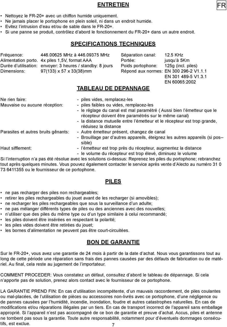 5 KHz Alimentation porto. 4x piles 1,5V, format AAA Portée: jusqu à 5Km Durée d utilisation: envoyer: 3 heures / standby: 8 jours Poids portophone: 125g (incl.