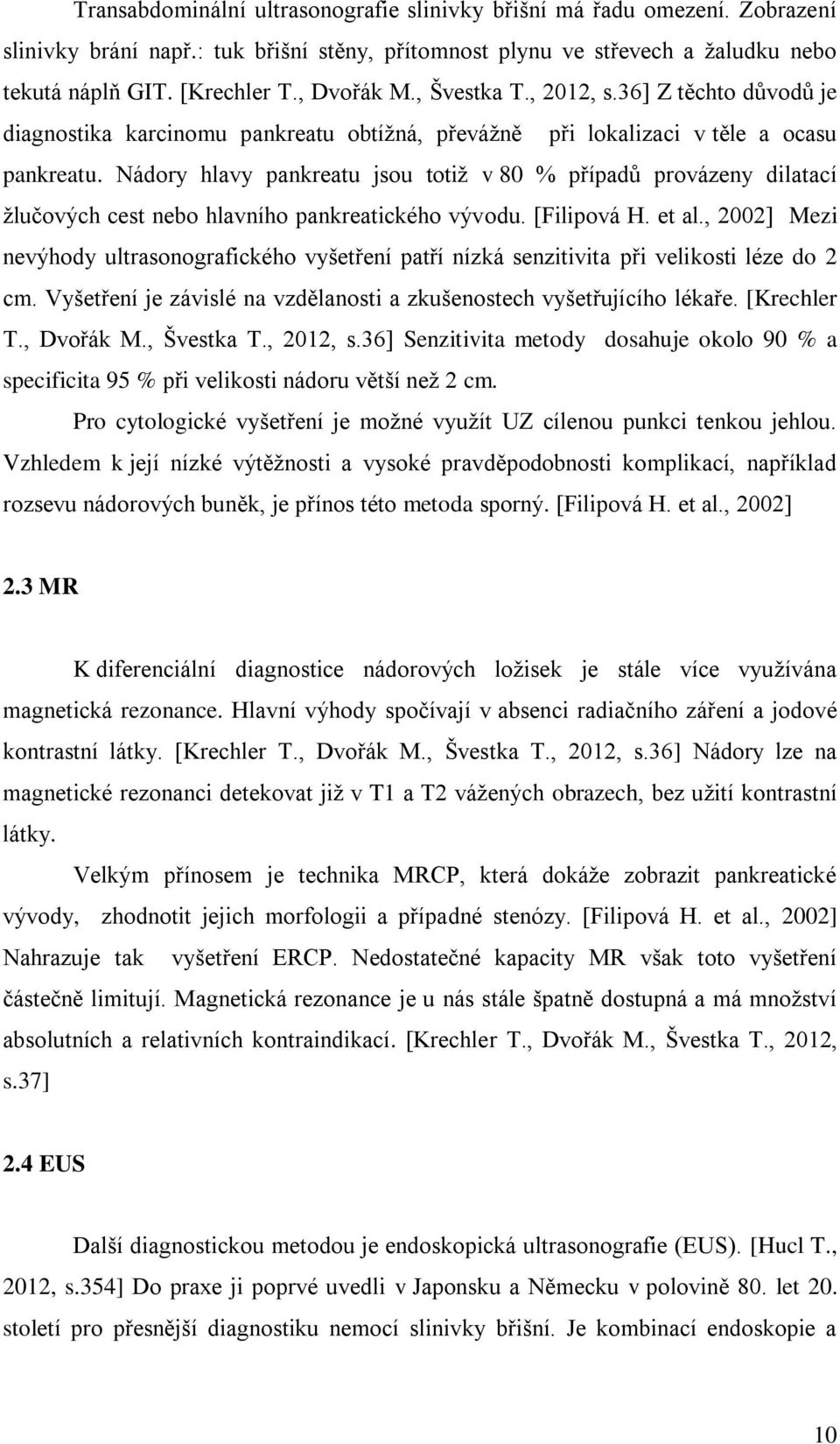 Nádory hlavy pankreatu jsou totiž v 80 % případů provázeny dilatací žlučových cest nebo hlavního pankreatického vývodu. [Filipová H. et al.