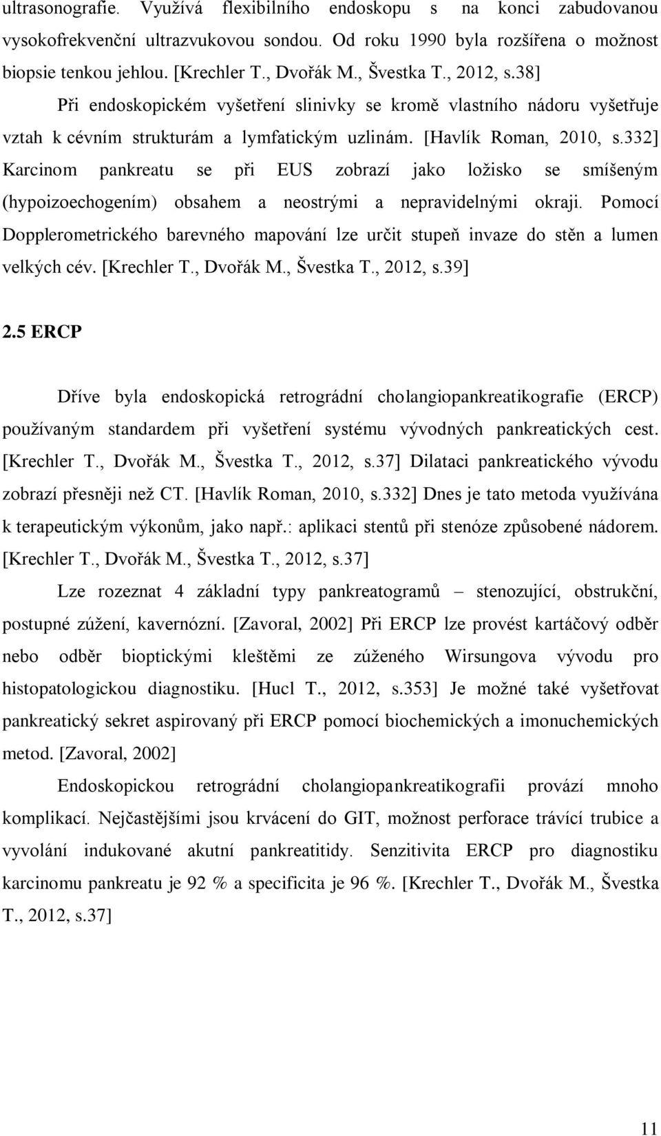 332] Karcinom pankreatu se při EUS zobrazí jako ložisko se smíšeným (hypoizoechogením) obsahem a neostrými a nepravidelnými okraji.