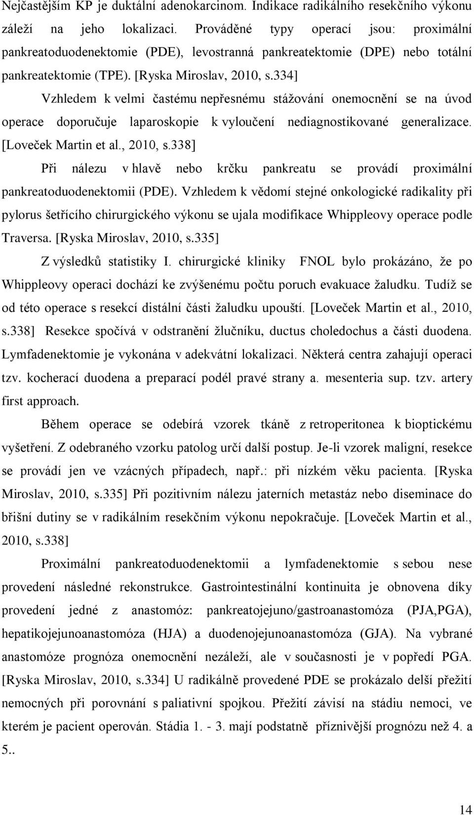 334] Vzhledem k velmi častému nepřesnému stážování onemocnění se na úvod operace doporučuje laparoskopie k vyloučení nediagnostikované generalizace. [Loveček Martin et al., 2010, s.