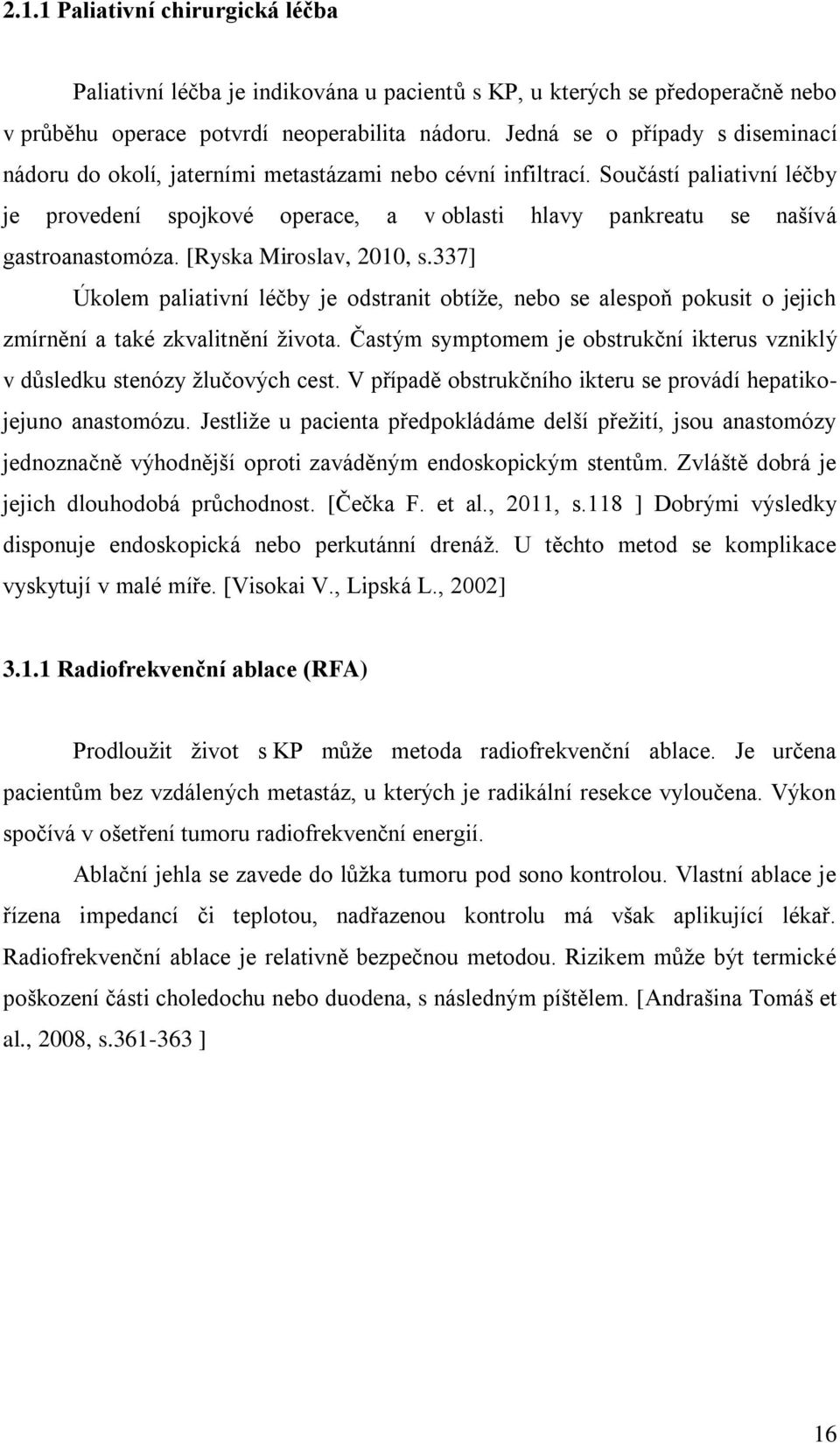 Součástí paliativní léčby je provedení spojkové operace, a v oblasti hlavy pankreatu se našívá gastroanastomóza. [Ryska Miroslav, 2010, s.