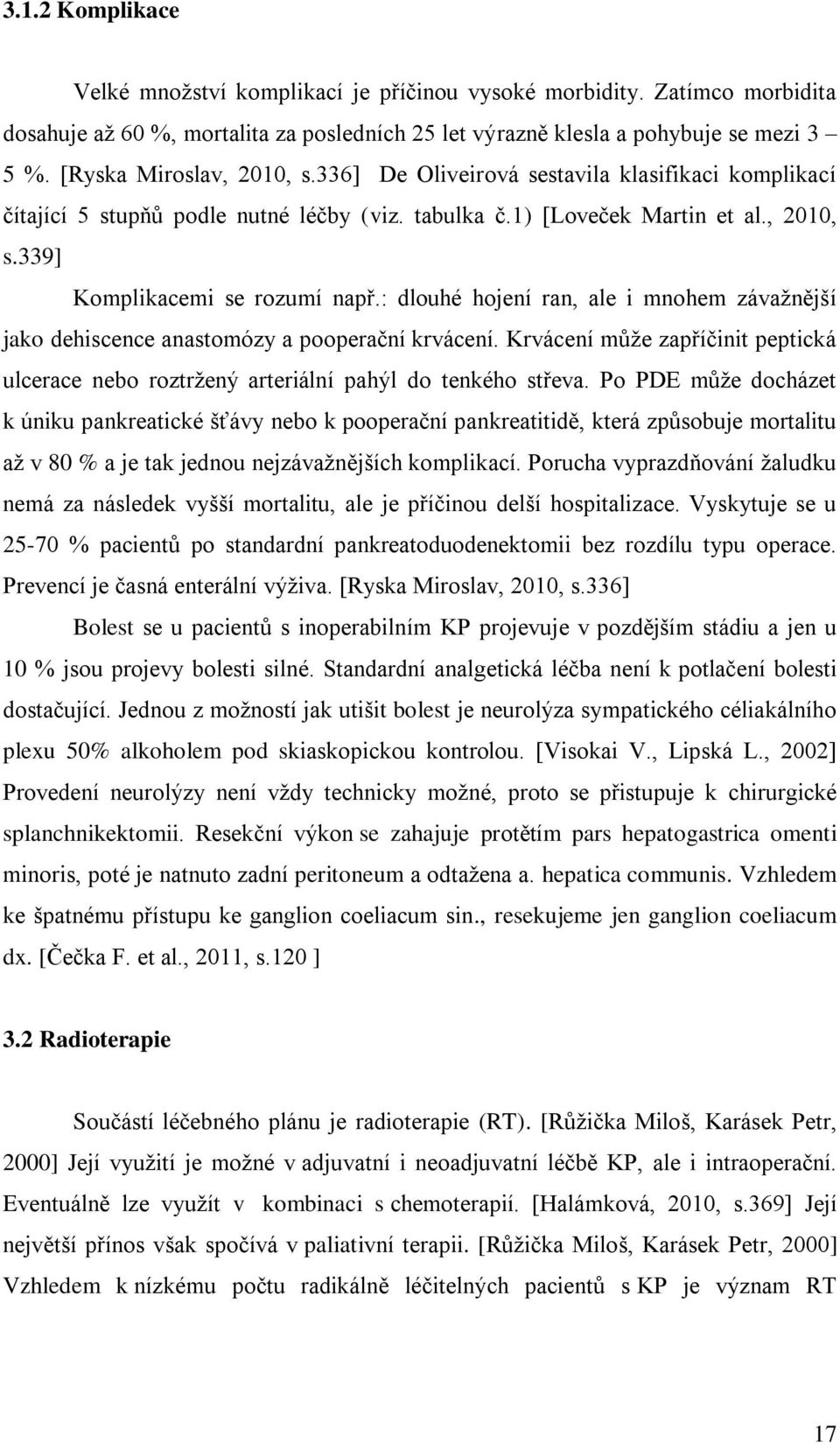 : dlouhé hojení ran, ale i mnohem závažnější jako dehiscence anastomózy a pooperační krvácení. Krvácení může zapříčinit peptická ulcerace nebo roztržený arteriální pahýl do tenkého střeva.