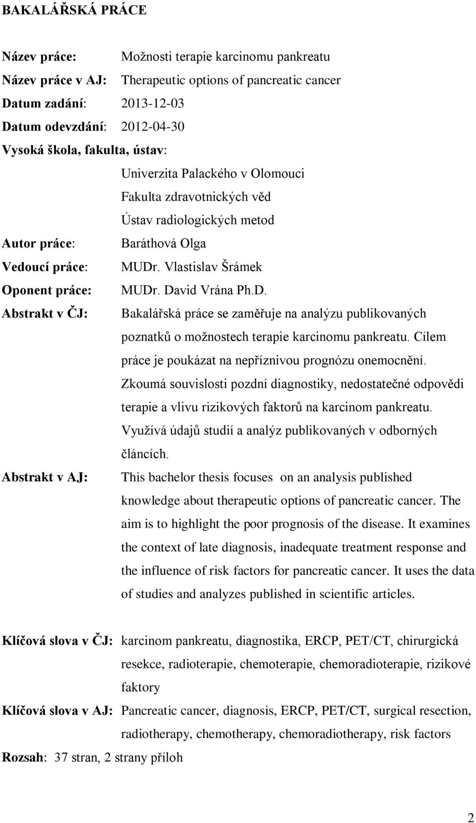 David Vrána Ph.D. Abstrakt v ČJ: Bakalářská práce se zaměřuje na analýzu publikovaných poznatků o možnostech terapie karcinomu pankreatu. Cílem práce je poukázat na nepříznivou prognózu onemocnění.