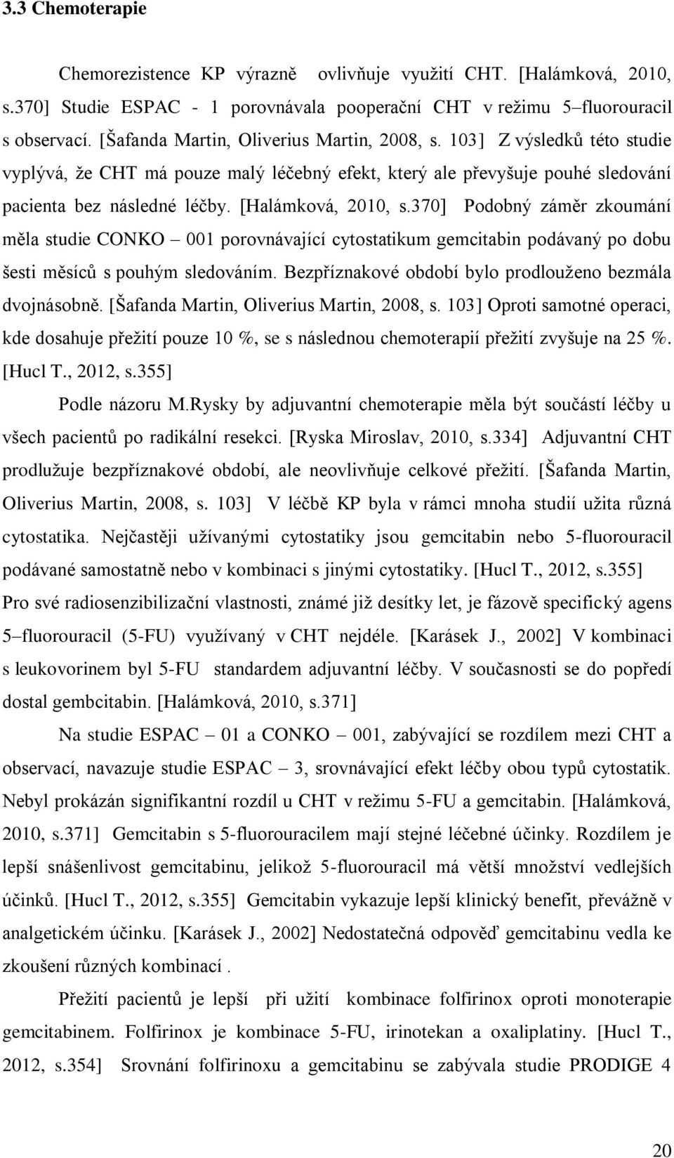 [Halámková, 2010, s.370] Podobný záměr zkoumání měla studie CONKO 001 porovnávající cytostatikum gemcitabin podávaný po dobu šesti měsíců s pouhým sledováním.