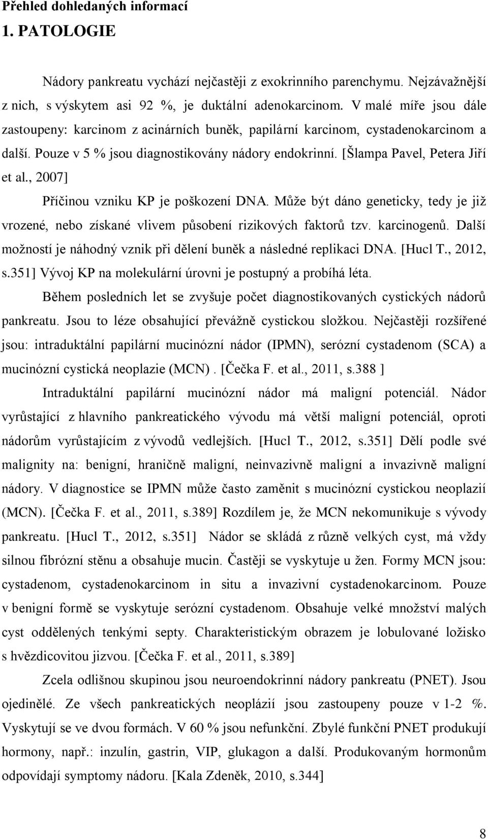 , 2007] Příčinou vzniku KP je poškození DNA. Může být dáno geneticky, tedy je již vrozené, nebo získané vlivem působení rizikových faktorů tzv. karcinogenů.