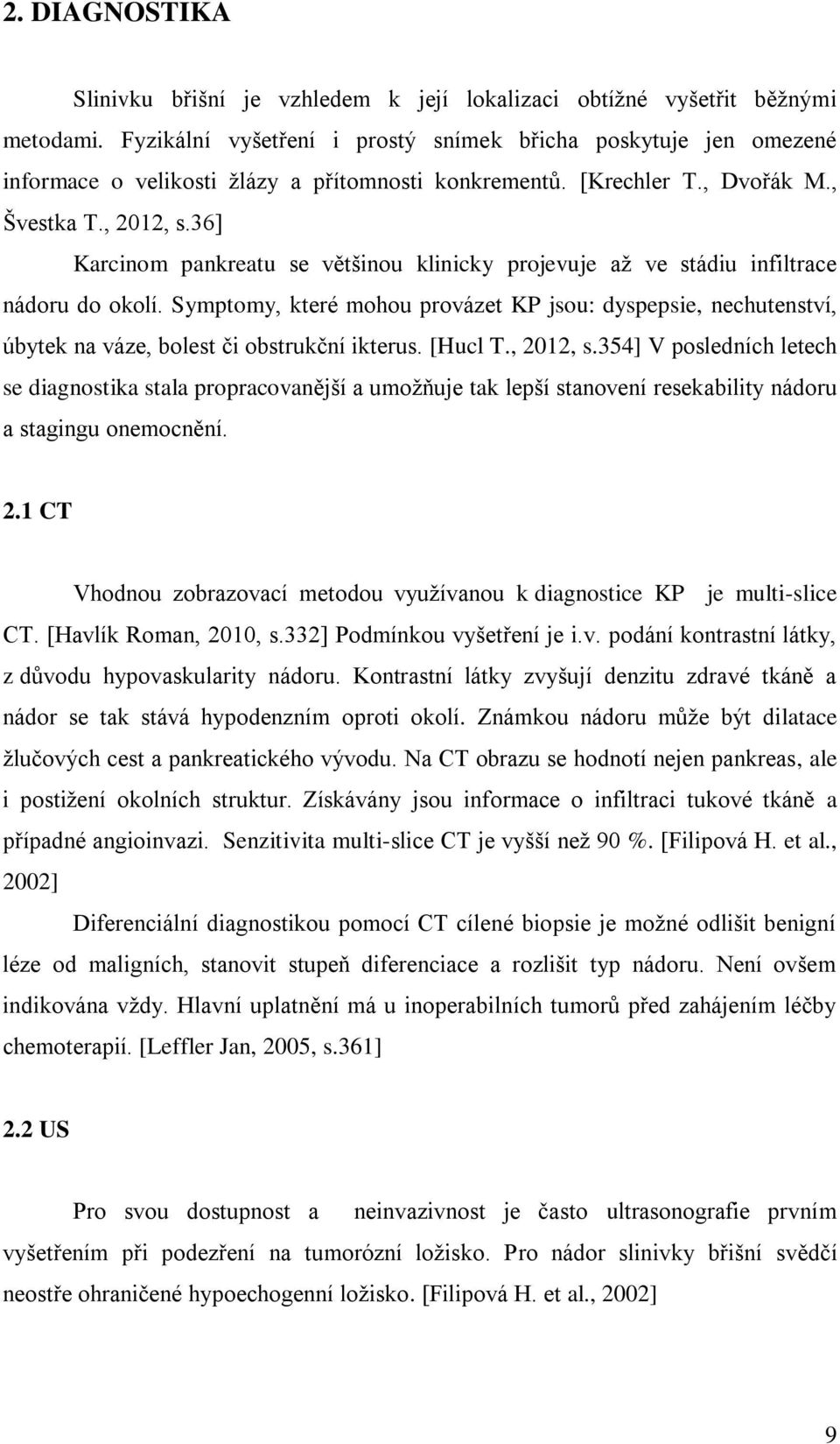 36] Karcinom pankreatu se většinou klinicky projevuje až ve stádiu infiltrace nádoru do okolí.