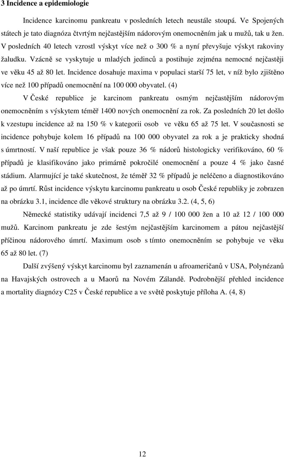 Incidence dosahuje maxima v populaci starší 75 let, v níž bylo zjištěno více než 100 případů onemocnění na 100 000 obyvatel.