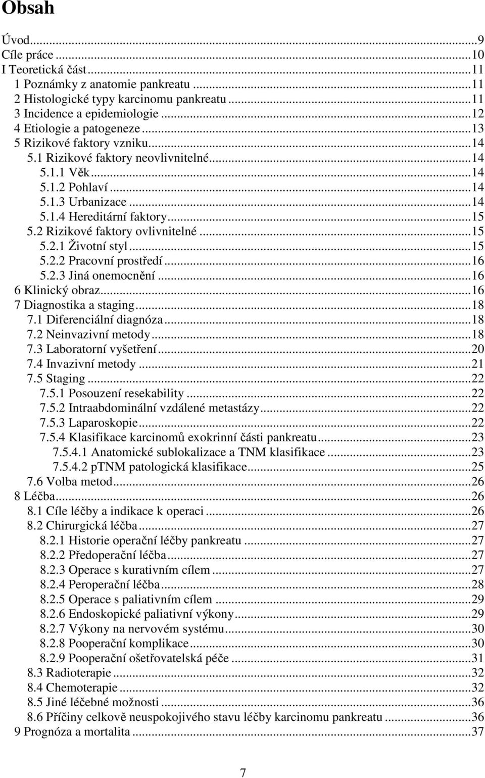 ..15 5.2.1 Životní styl...15 5.2.2 Pracovní prostředí...16 5.2.3 Jiná onemocnění...16 6 Klinický obraz...16 7 Diagnostika a staging...18 7.1 Diferenciální diagnóza...18 7.2 Neinvazivní metody...18 7.3 Laboratorní vyšetření.