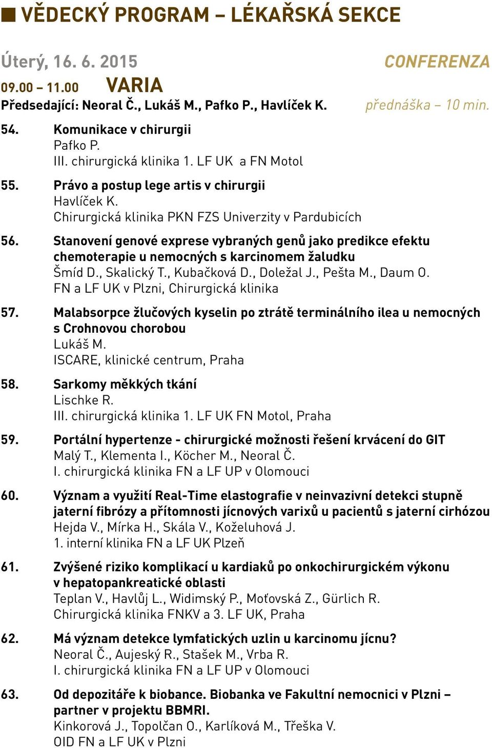 Stanovení genové exprese vybraných genů jako predikce efektu chemoterapie u nemocných s karcinomem žaludku Šmíd D., Skalický T., Kubačková D., Doležal J., Pešta M., Daum O.