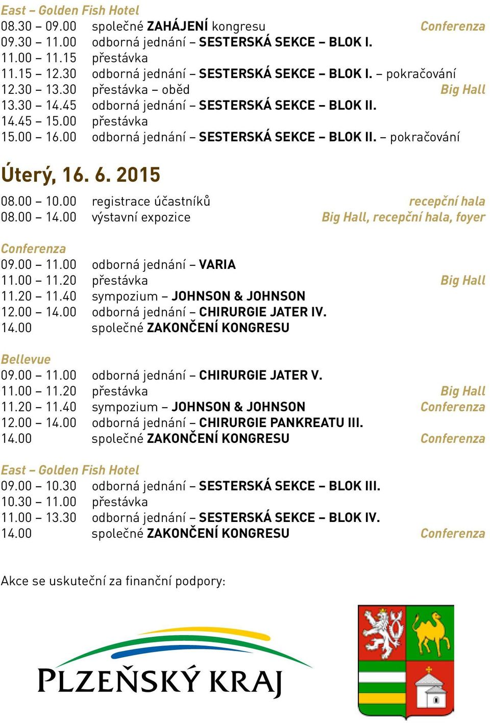 6. 2015 08.00 10.00 registrace účastníků recepční hala 08.00 14.00 výstavní expozice Big Hall, recepční hala, foyer Conferenza 09.00 11.00 odborná jednání VARIA 11.00 11.20 přestávka Big Hall 11.