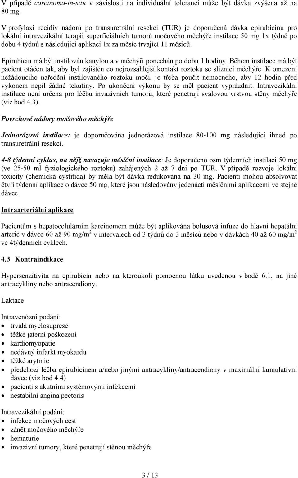 4 týdnů s následující aplikací 1x za měsíc trvající 11 měsíců. Epirubicin má být instilován kanylou a v měchýři ponechán po dobu 1 hodiny.