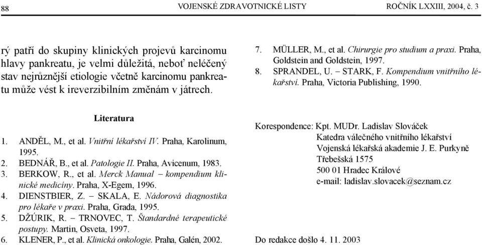 7. MÜLLER, M., et al. Chirurgie pro studium a praxi. Praha, Goldstein and Goldstein, 1997. 8. SPRANDEL, U. STARK, F. Kompendium vnitřního lékařství. Praha, Victoria Publishing, 1990. Literatura 1.