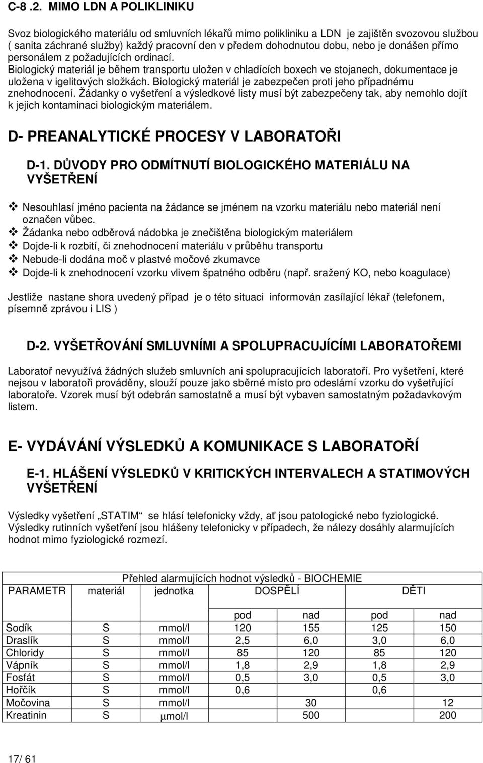 je donášen přímo personálem z požadujících ordinací. Biologický materiál je během transportu uložen v chladících boxech ve stojanech, dokumentace je uložena v igelitových složkách.