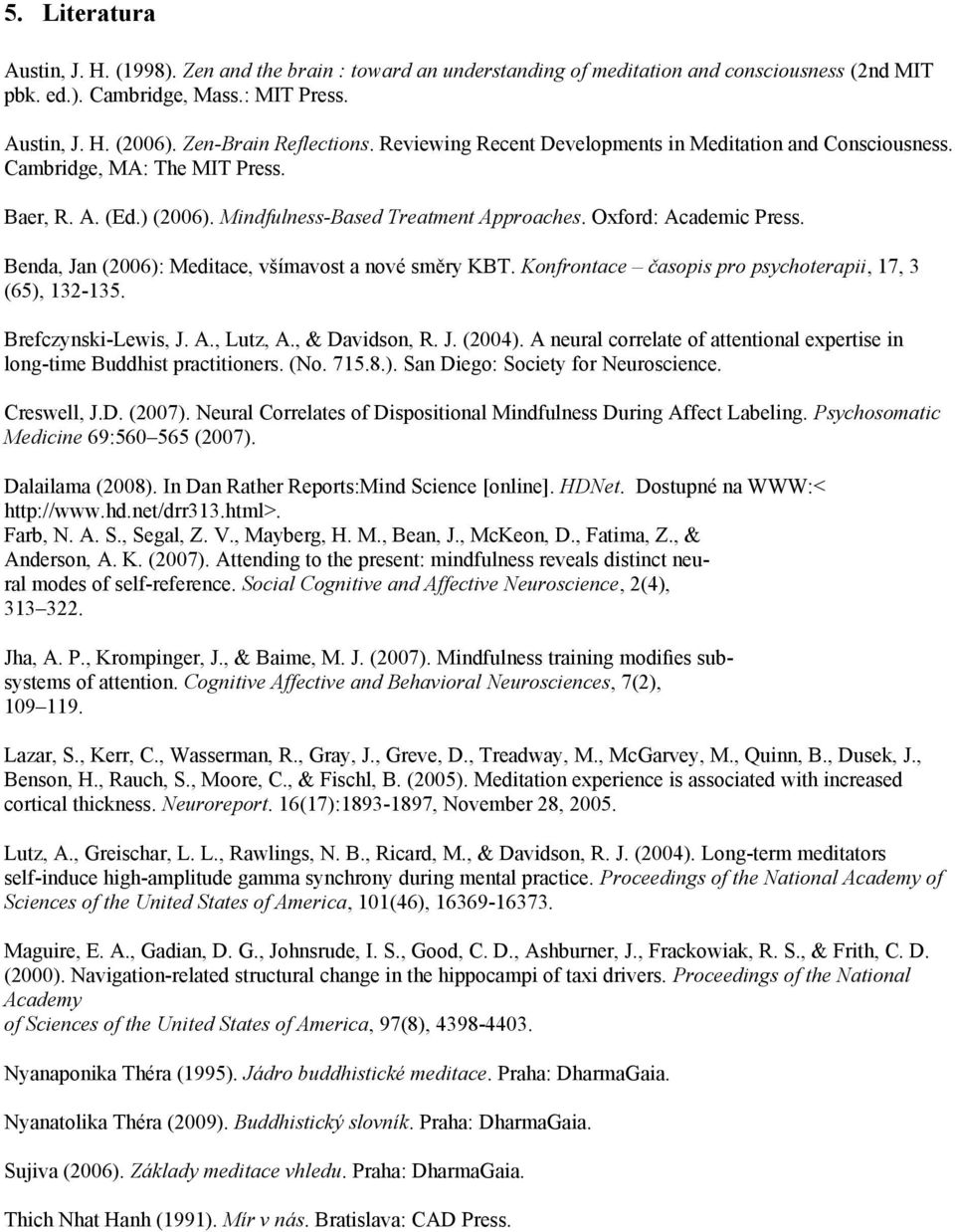 Oxford: Academic Press. Benda, Jan (2006): Meditace, všímavost a nové směry KBT. Konfrontace časopis pro psychoterapii, 17, 3 (65), 132-135. Brefczynski-Lewis, J. A., Lutz, A., & Davidson, R. J. (2004).
