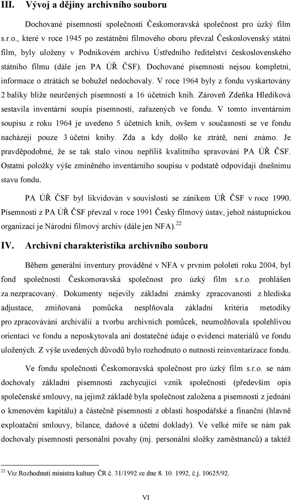 souboru Dochované písemnosti společnosti Českomoravská společnost pro úzký film s.r.o., které v roce 1945 po zestátnění filmového oboru převzal Československý státní film, byly uloženy v Podnikovém archivu Ústředního ředitelství československého státního filmu (dále jen PA ÚŘ ČSF).