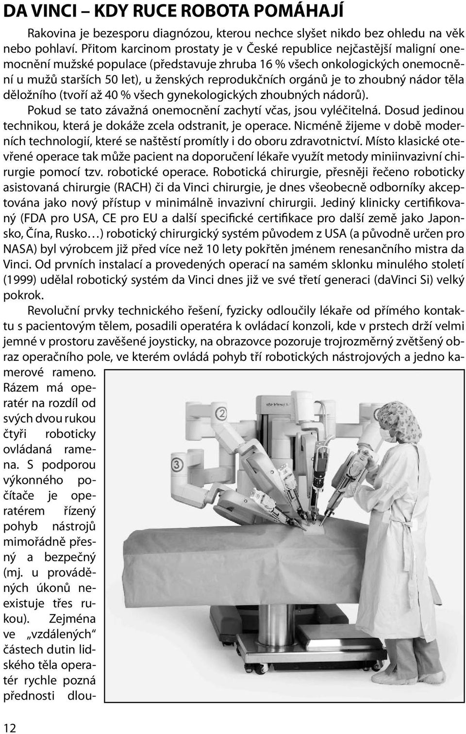 orgánů je to zhoubný nádor těla děložního (tvoří až 40 % všech gynekologických zhoubných nádorů). Pokud se tato závažná onemocnění zachytí včas, jsou vyléčitelná.