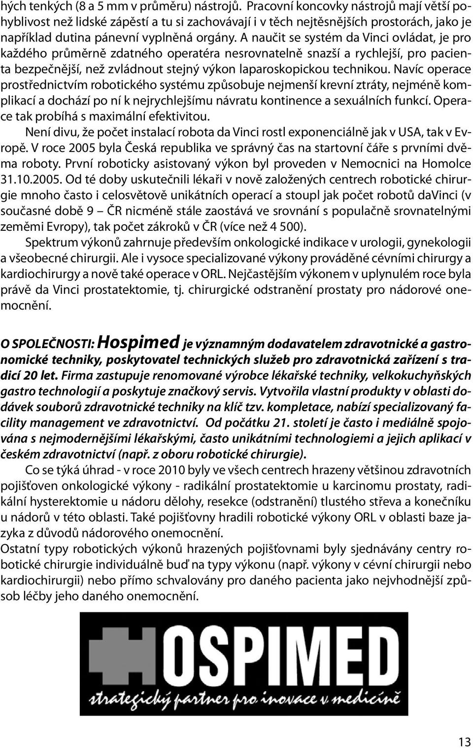 A naučit se systém da Vinci ovládat, je pro každého průměrně zdatného operatéra nesrovnatelně snazší a rychlejší, pro pacienta bezpečnější, než zvládnout stejný výkon laparoskopickou technikou.