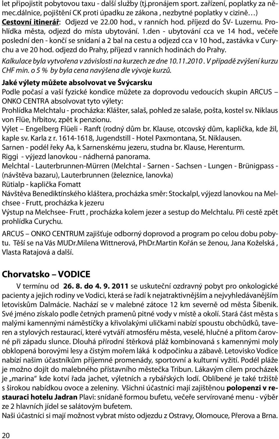 1.den - ubytování cca ve 14 hod., večeře poslední den - končí se snídaní a 2 bal na cestu a odjezd cca v 10 hod., zastávka v Curychu a ve 20 hod. odjezd do Prahy, příjezd v ranních hodinách do Prahy.