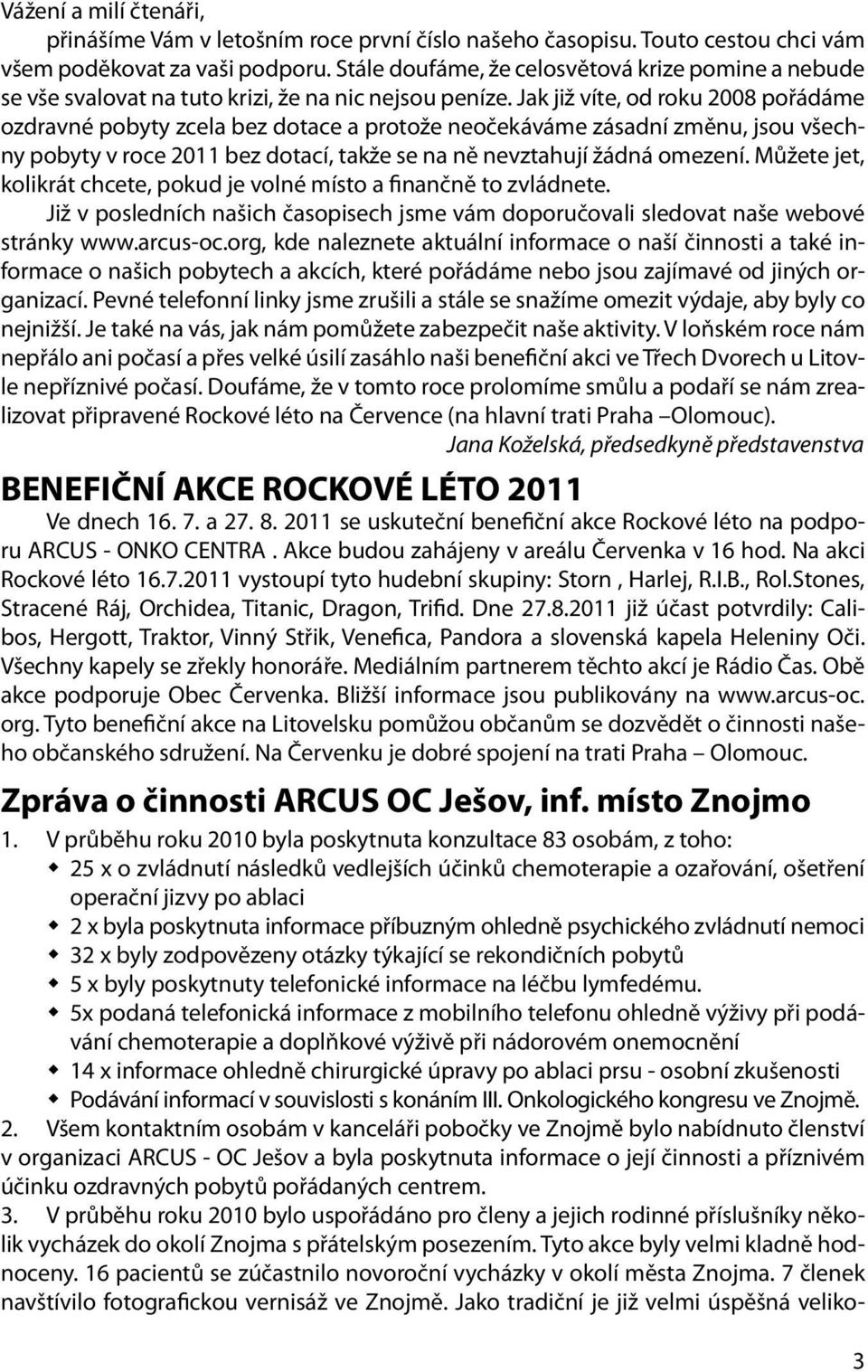 Jak již víte, od roku 2008 pořádáme ozdravné pobyty zcela bez dotace a protože neočekáváme zásadní změnu, jsou všechny pobyty v roce 2011 bez dotací, takže se na ně nevztahují žádná omezení.