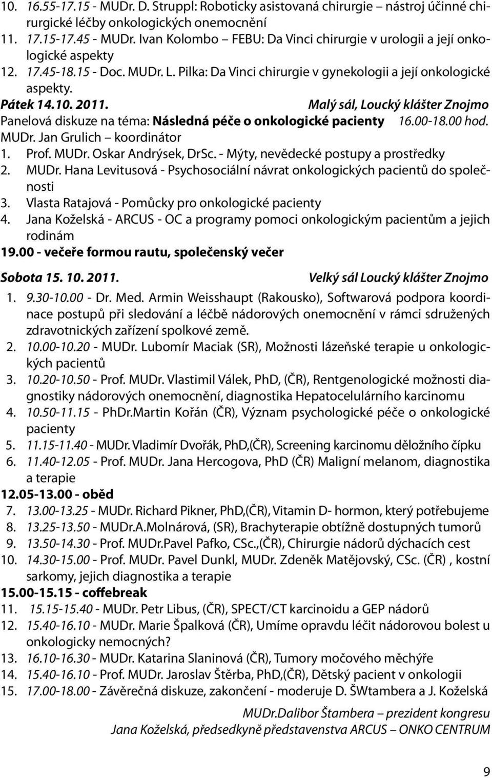 Malý sál, Loucký klášter Znojmo Panelová diskuze na téma: Následná péče o onkologické pacienty 16.00-18.00 hod. MUDr. Jan Grulich koordinátor 1. Prof. MUDr. Oskar Andrýsek, DrSc.