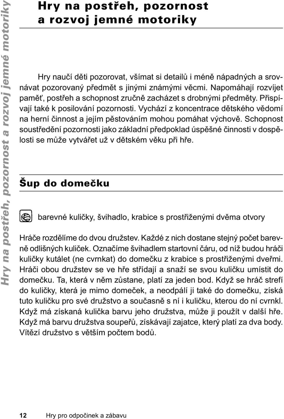 Vychází z koncentrace dětského vědomí na herní činnost a jejím pěstováním mohou pomáhat výchově.