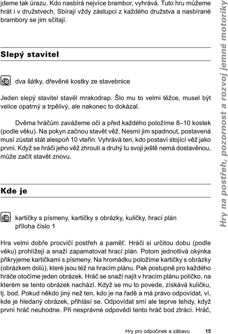 Dvěma hráčům zavážeme oči a před každého položíme 8 10 kostek (podle věku). Na pokyn začnou stavět věž. Nesmí jim spadnout, postavená musí zůstat stát alespoň 10 vteřin.