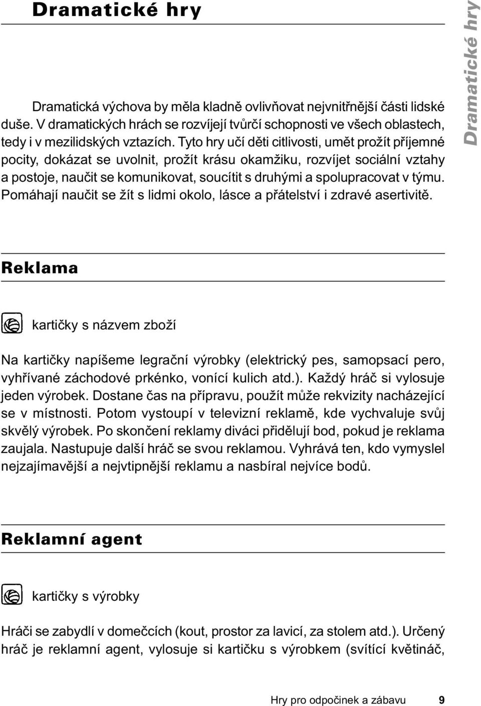 týmu. Pomáhají naučit se žít s lidmi okolo, lásce a přátelství i zdravé asertivitě.