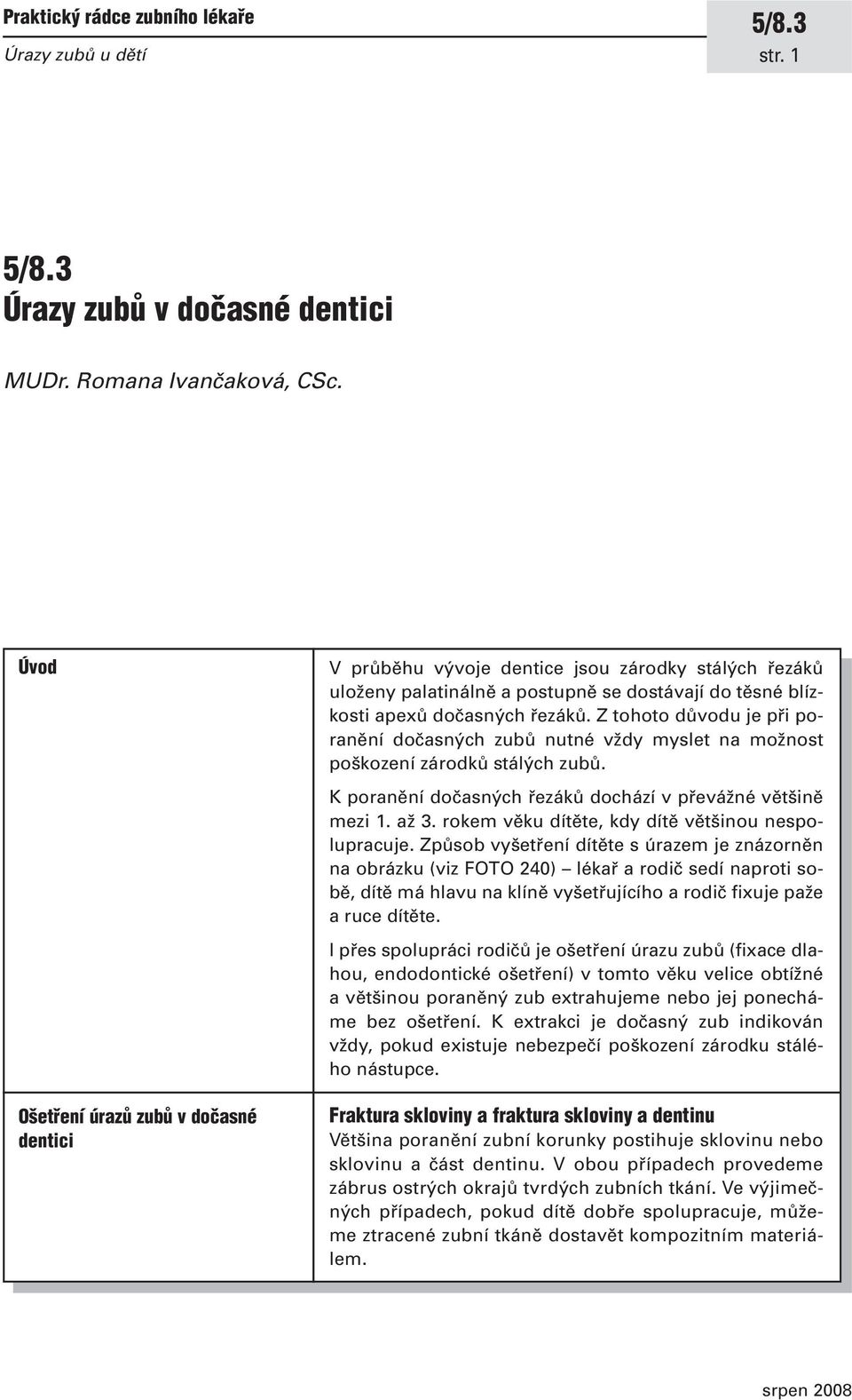 Z tohoto důvodu je při poranění dočasných zubů nutné vždy myslet na možnost poškození zárodků stálých zubů. K poranění dočasných řezáků dochází v převážné většině mezi 1. až 3.