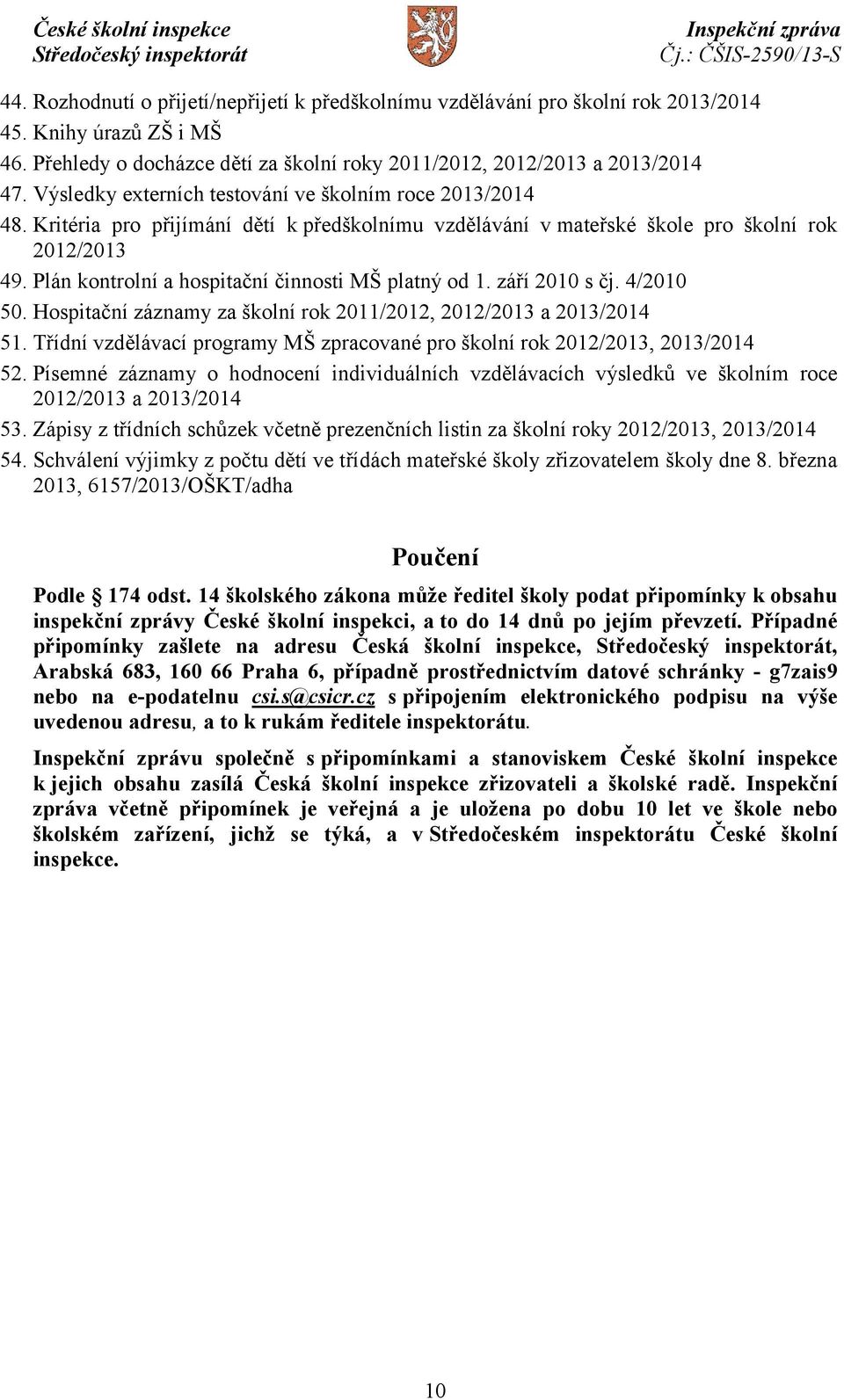 Plán kontrolní a hospitační činnosti MŠ platný od 1. září 2010 s čj. 4/2010 50. Hospitační záznamy za školní rok 2011/2012, 2012/2013 a 2013/2014 51.