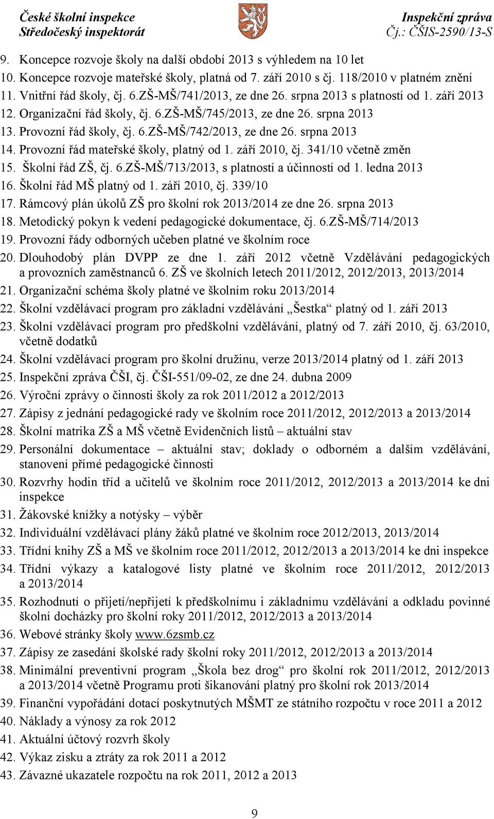 srpna 2013 14. Provozní řád mateřské školy, platný od 1. září 2010, čj. 341/10 včetně změn 15. Školní řád ZŠ, čj. 6.ZŠ-MŠ/713/2013, s platností a účinností od 1. ledna 2013 16.