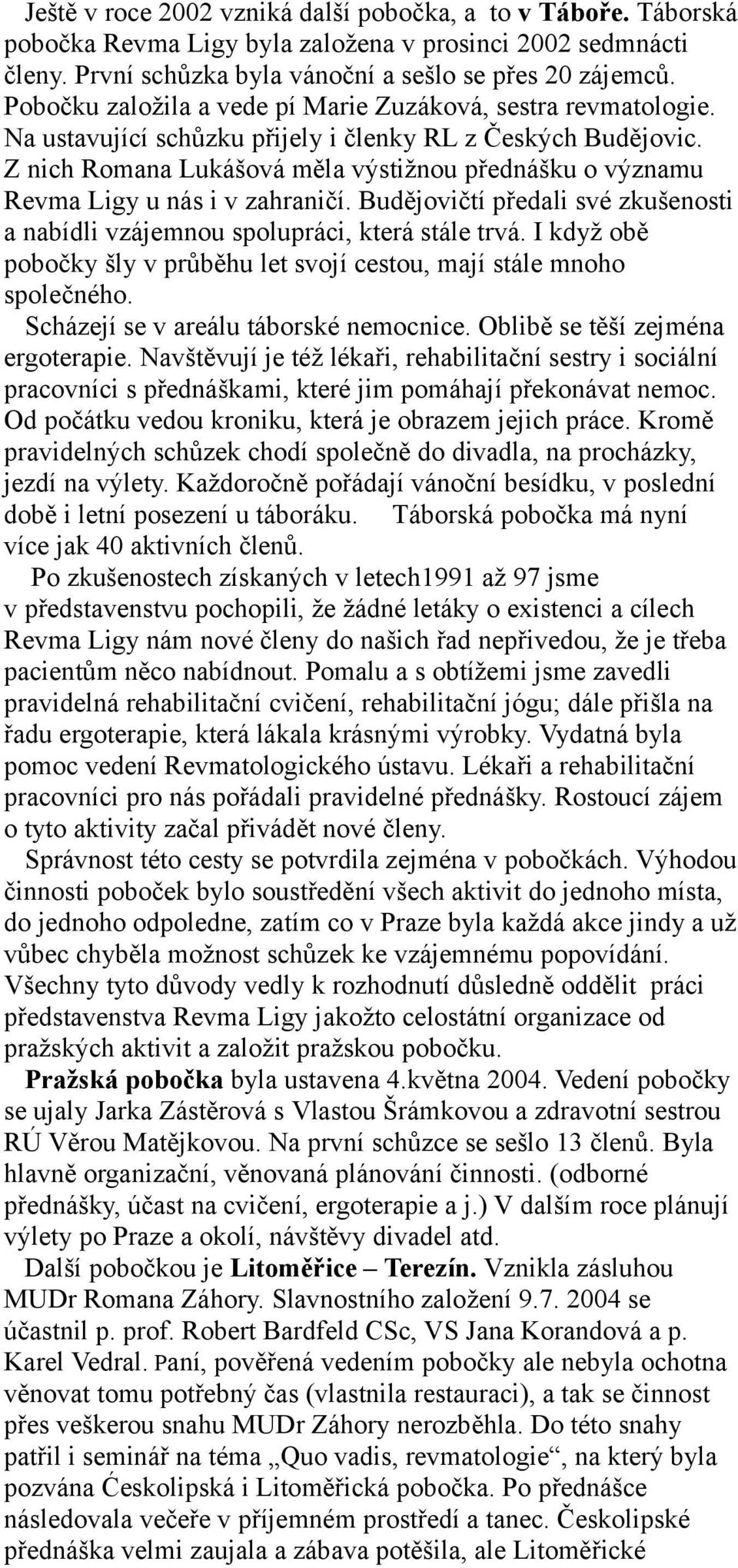 Z nich Romana Lukášová měla výstižnou přednášku o významu Revma Ligy u nás i v zahraničí. Budějovičtí předali své zkušenosti a nabídli vzájemnou spolupráci, která stále trvá.