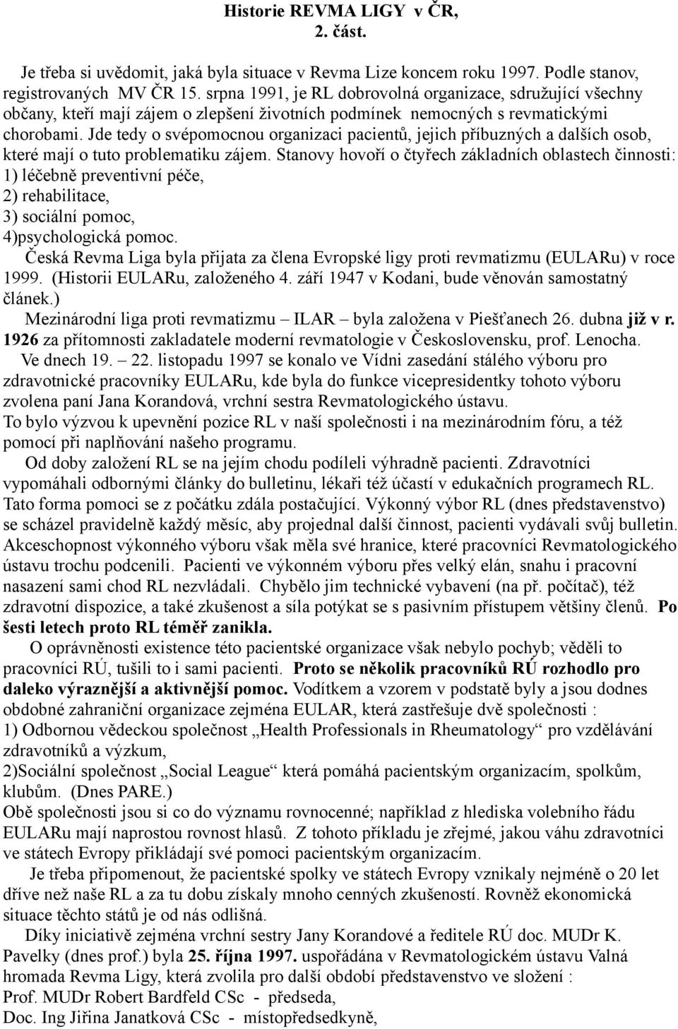 Jde tedy o svépomocnou organizaci pacientů, jejich příbuzných a dalších osob, které mají o tuto problematiku zájem.