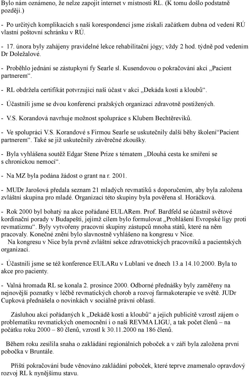 týdně pod vedením Dr Doležalové. - Proběhlo jednání se zástupkyní fy Searle sl. Kusendovou o pokračování akcí Pacient partnerem.