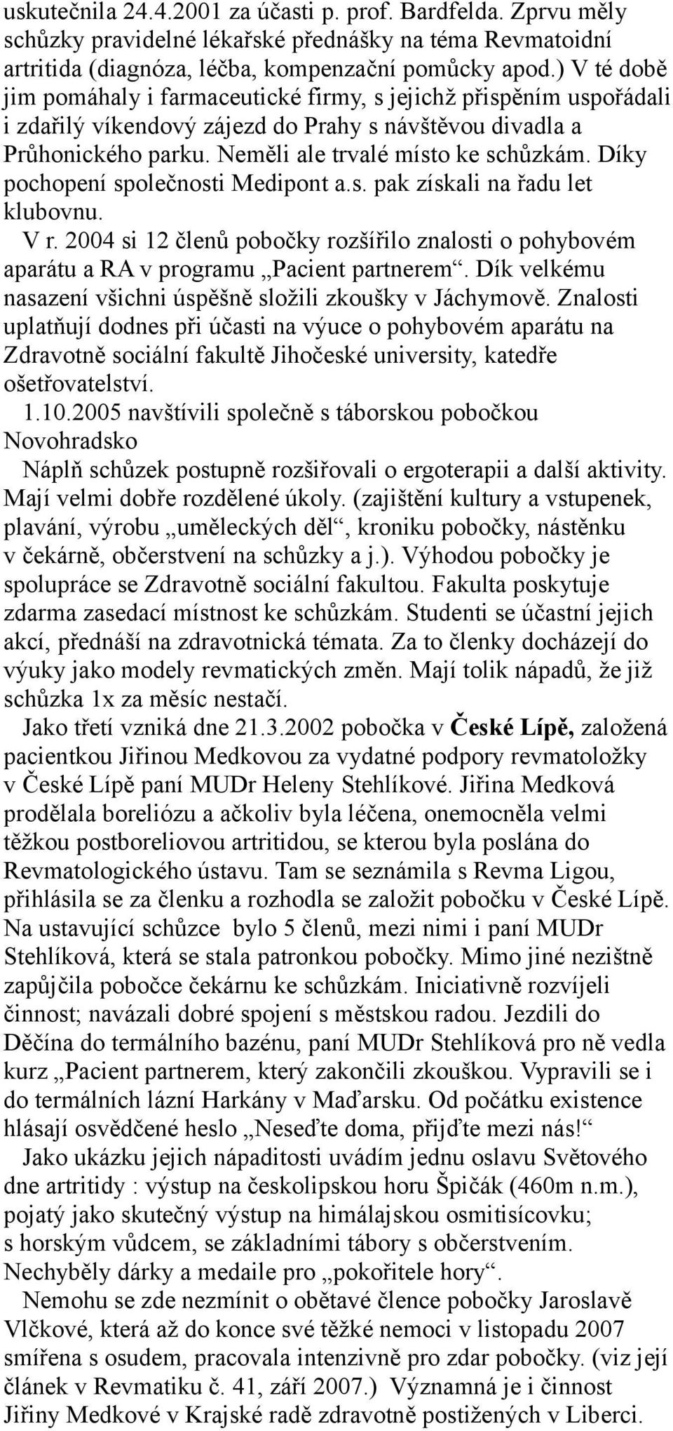 Díky pochopení společnosti Medipont a.s. pak získali na řadu let klubovnu. V r. 2004 si 12 členů pobočky rozšířilo znalosti o pohybovém aparátu a RA v programu Pacient partnerem.