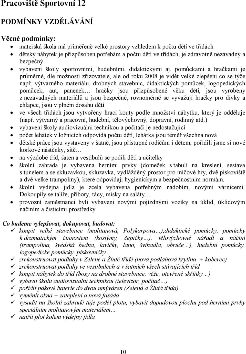 pomůckami a hračkami je průměrné, dle možností zřizovatele, ale od roku 2008 je vidět velké zlepšení co se týče např.