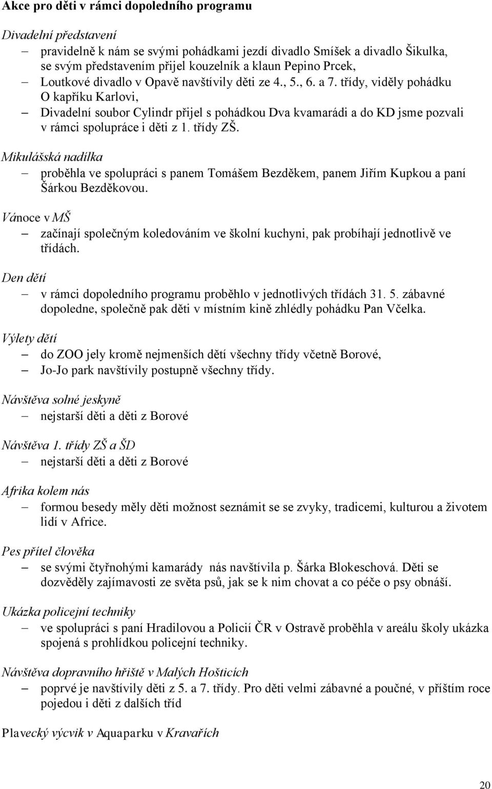 třídy, viděly pohádku O kapříku Karlovi, Divadelní soubor Cylindr přijel s pohádkou Dva kvamarádi a do KD jsme pozvali v rámci spolupráce i děti z 1. třídy ZŠ.