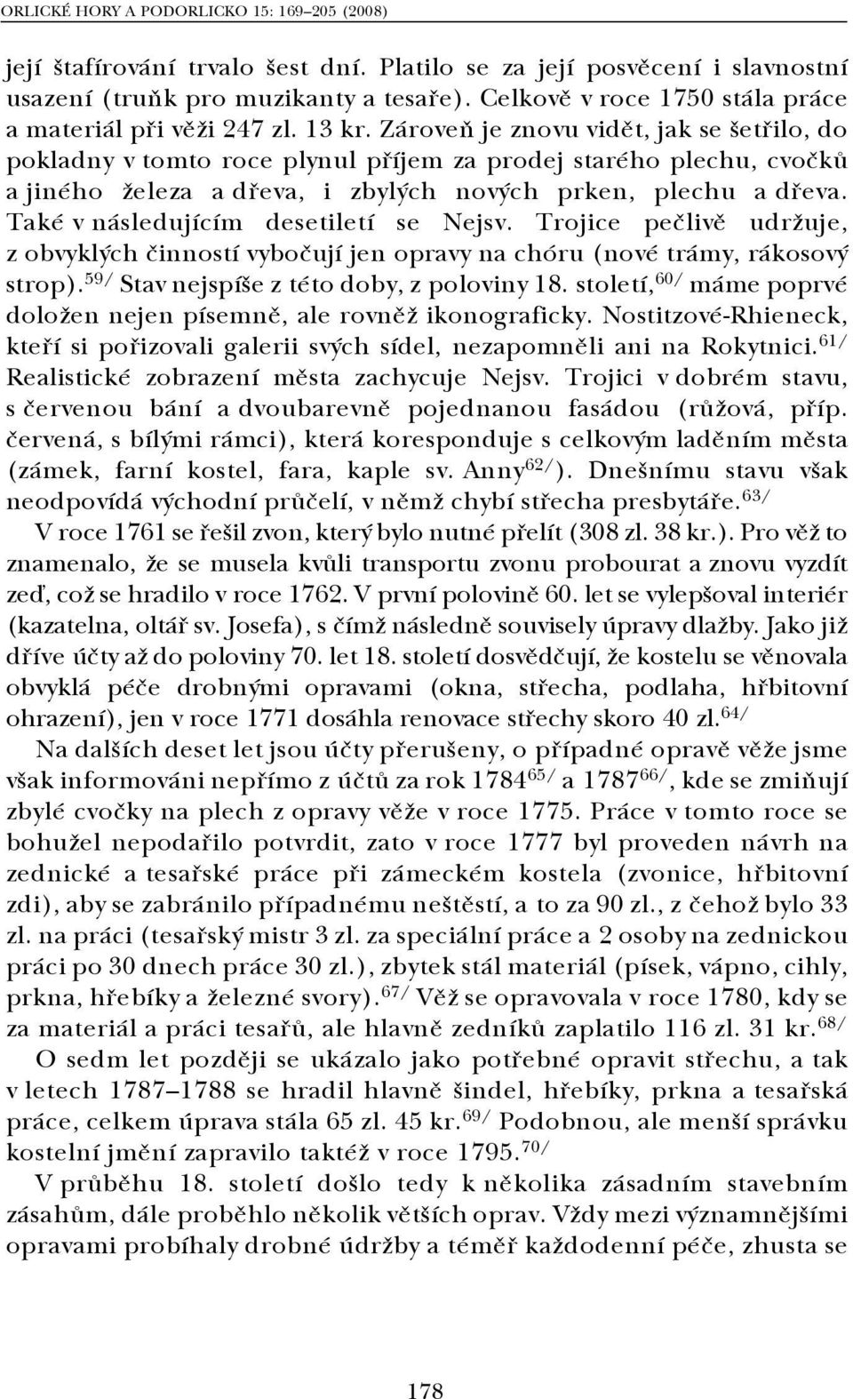 Také v následujícím desetiletí se Nejsv. Trojice pečlivě udržuje, z obvyklých činností vybočují jen opravy na chóru (nové trámy, rákosový strop). 59/ Stav nejspíše z této doby, z poloviny 18.