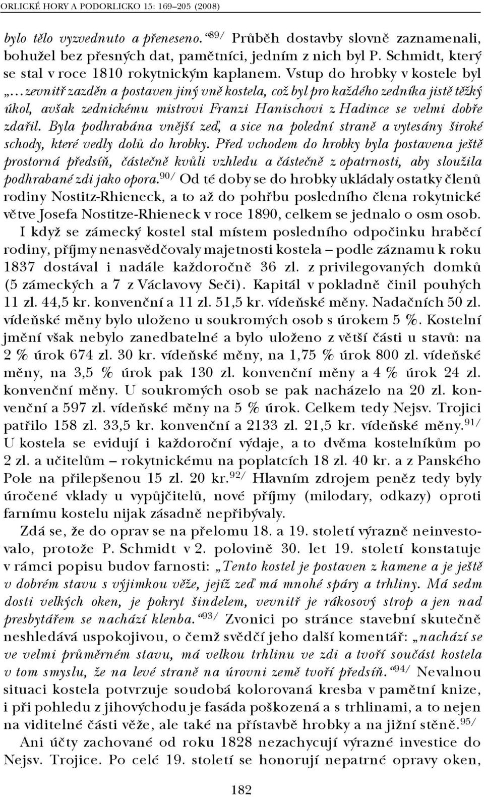 Byla podhrabána vnější zeď, a sice na polední straně a vytesány široké schody, které vedly dolů do hrobky.