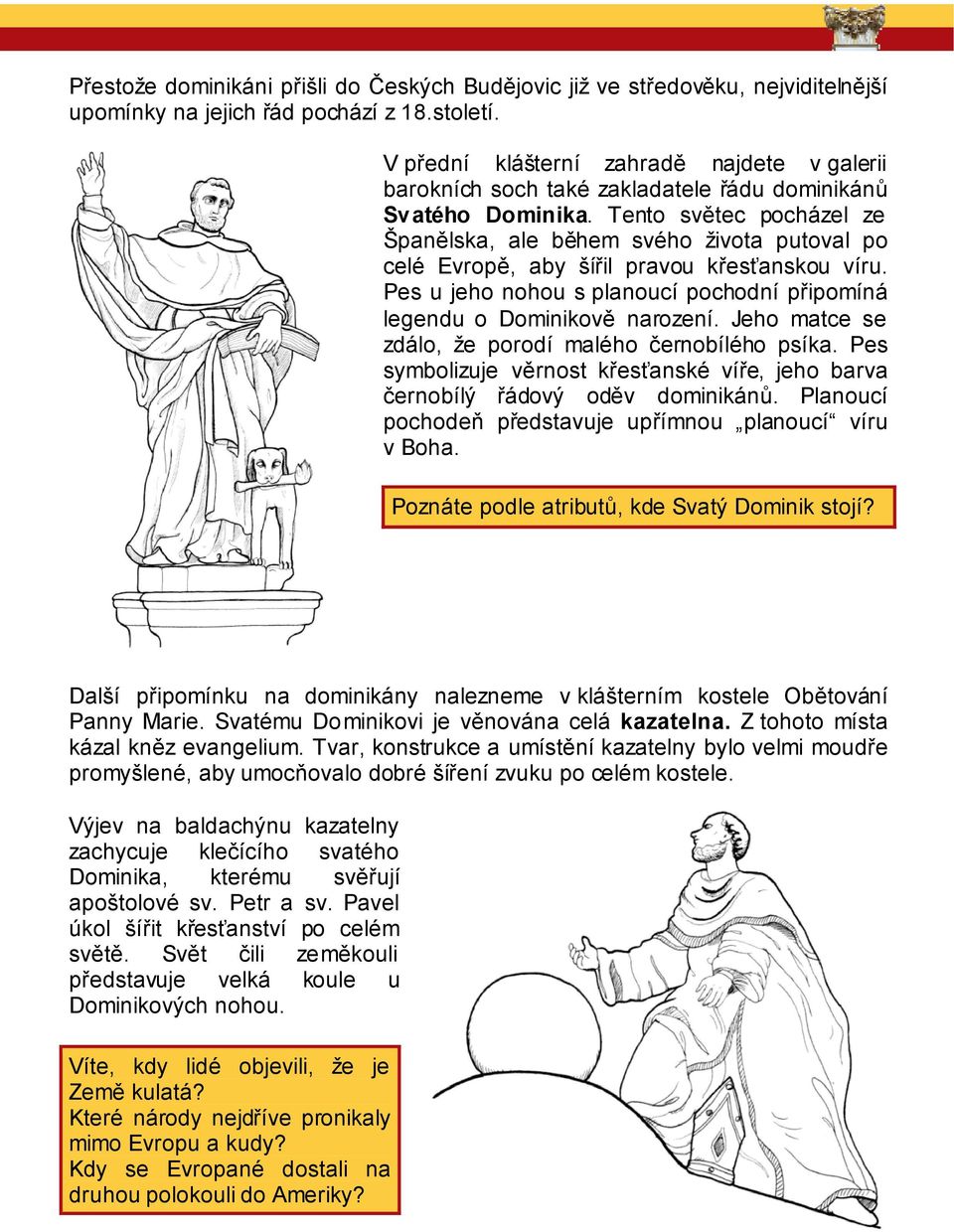 Tento světec pocházel ze Španělska, ale během svého života putoval po celé Evropě, aby šířil pravou křesťanskou víru. Pes u jeho nohou s planoucí pochodní připomíná legendu o Dominikově narození.