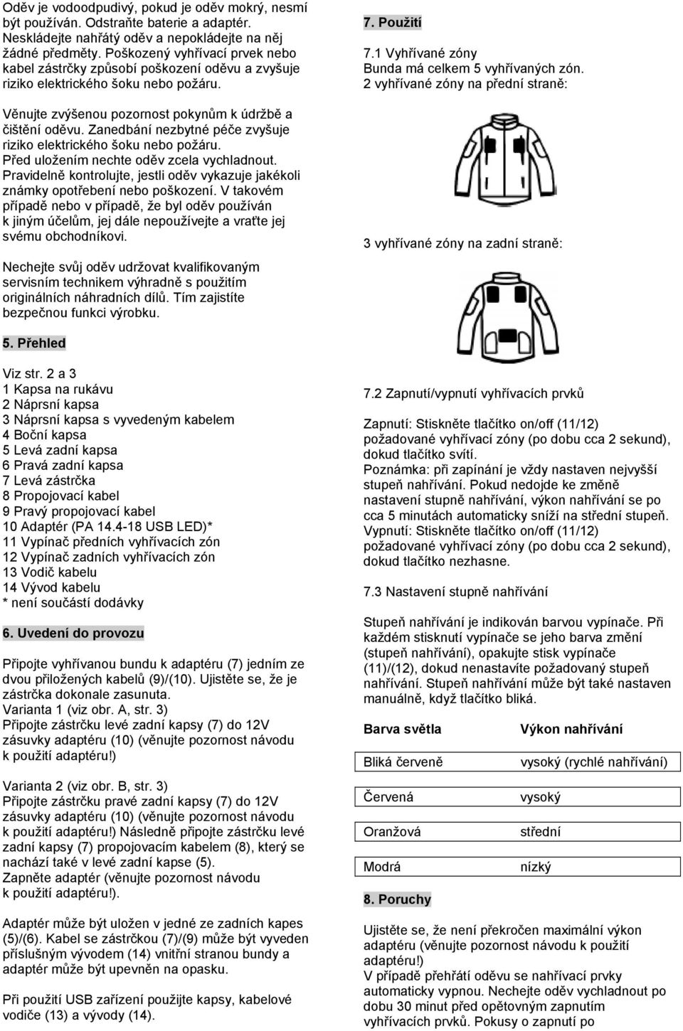 Zanedbání nezbytné péče zvyšuje riziko elektrického šoku nebo požáru. Před uložením nechte oděv zcela vychladnout.