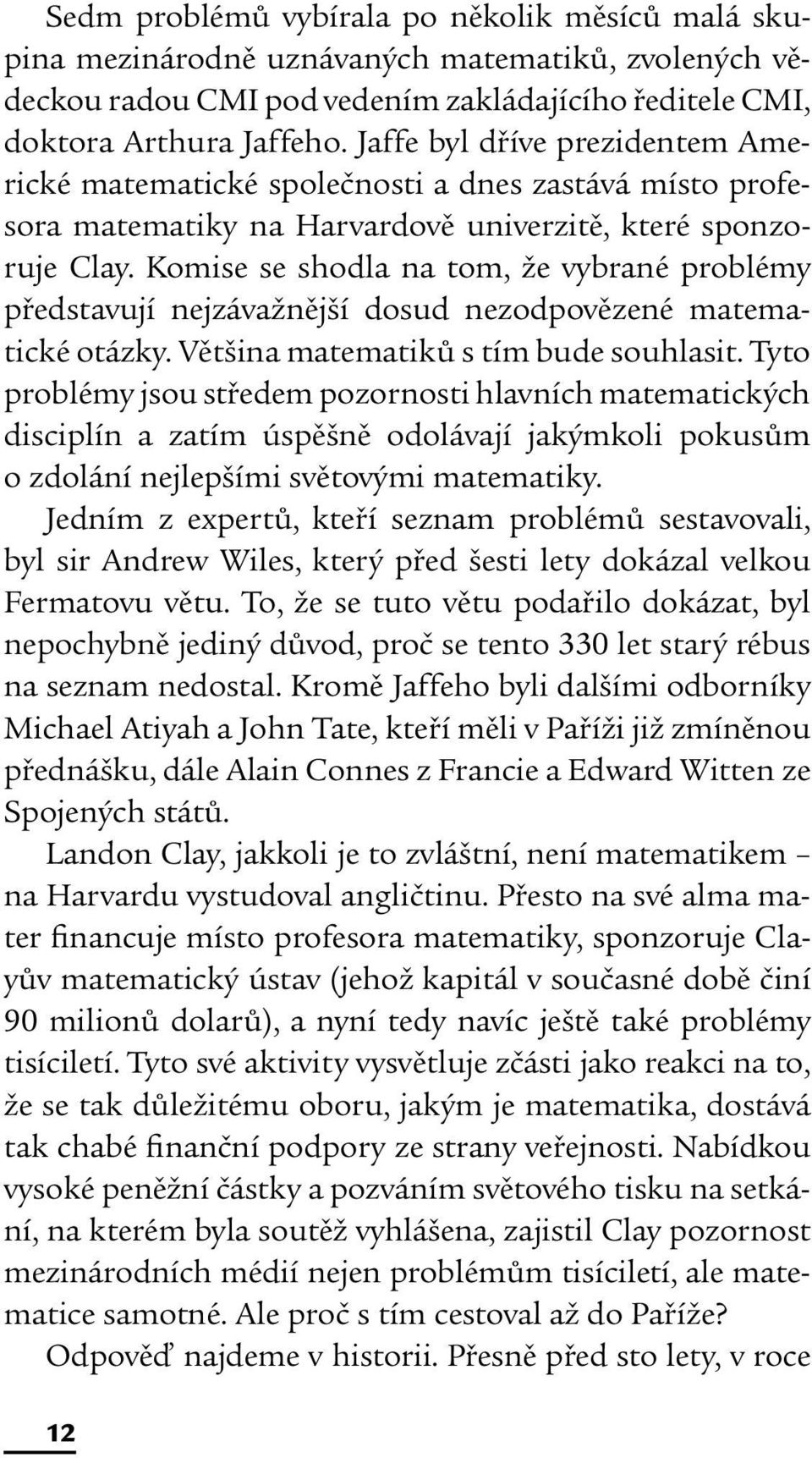 Komise se shodla na tom, že vybrané problémy představují nejzávažnější dosud nezodpovězené matematické otázky. Většina matematiků s tím bude souhlasit.